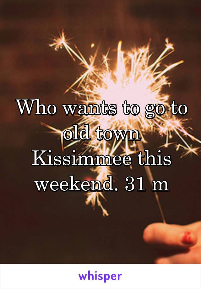 Who wants to go to old town Kissimmee this weekend. 31 m