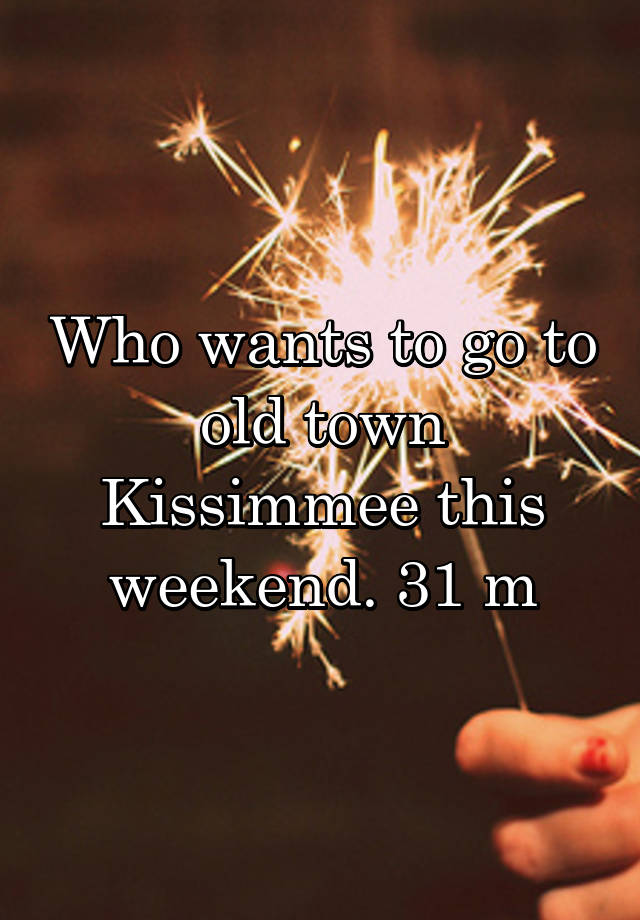 Who wants to go to old town Kissimmee this weekend. 31 m