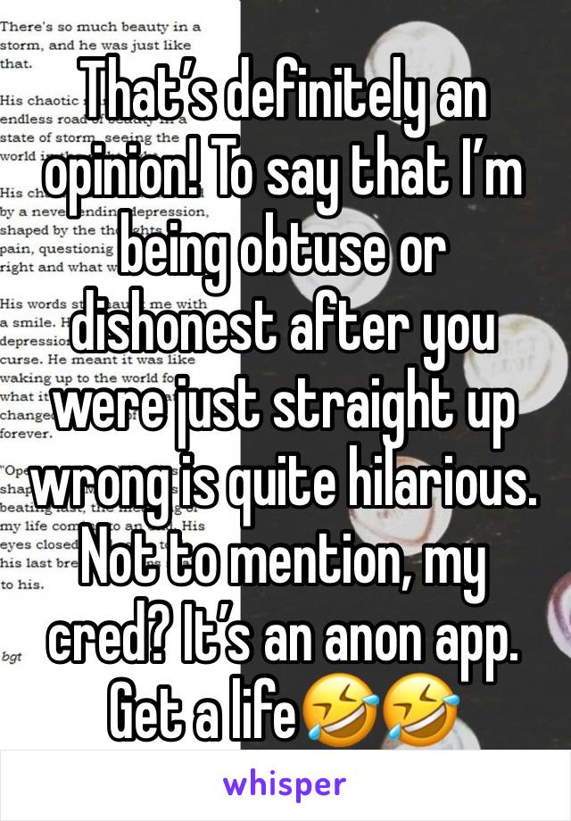 That’s definitely an opinion! To say that I’m being obtuse or dishonest after you were just straight up wrong is quite hilarious. Not to mention, my cred? It’s an anon app. Get a life🤣🤣