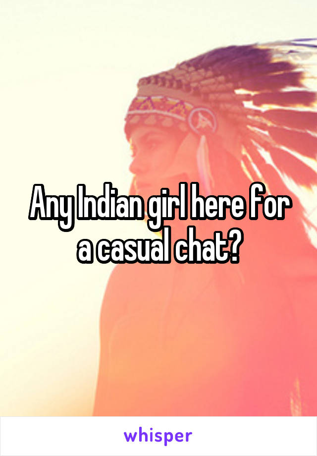 Any Indian girl here for a casual chat?