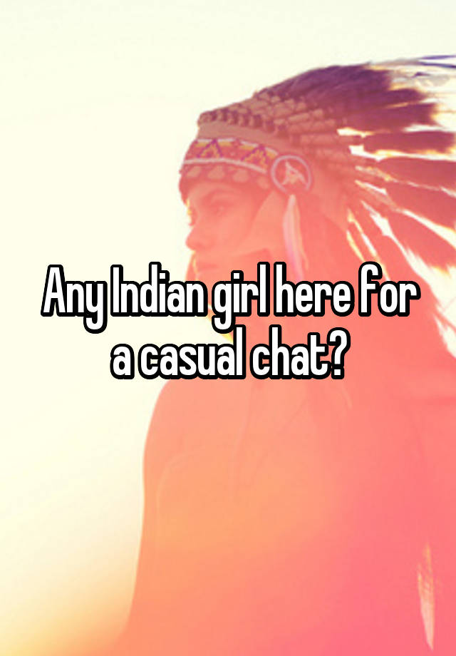 Any Indian girl here for a casual chat?