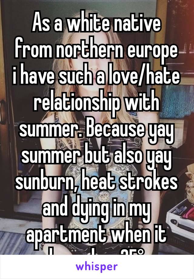 As a white native from northern europe i have such a love/hate relationship with summer. Because yay summer but also yay sunburn, heat strokes and dying in my apartment when it breaches 25°