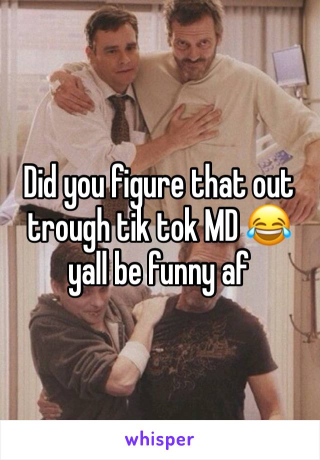 Did you figure that out trough tik tok MD 😂 yall be funny af 