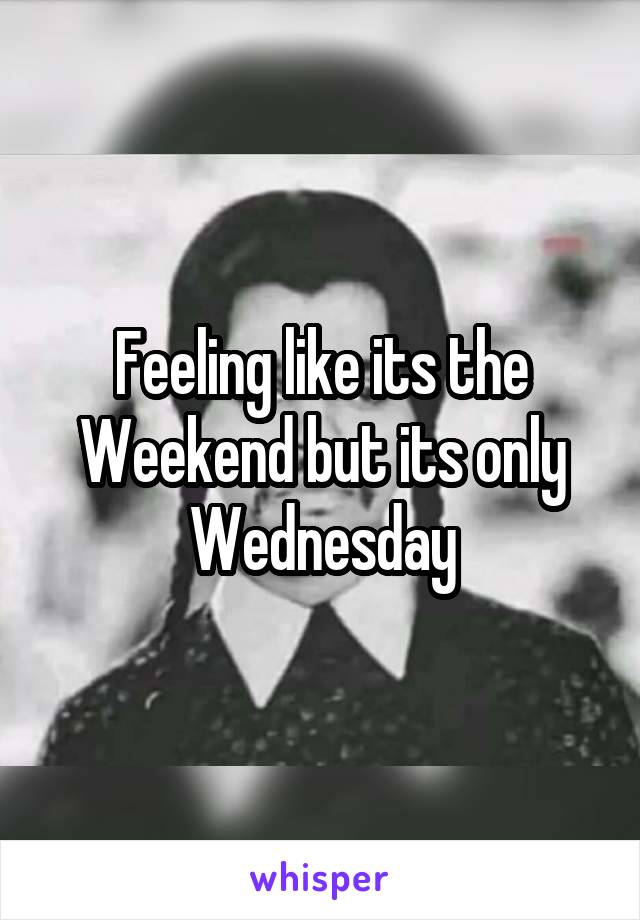 






Feeling like its the Weekend but its only Wednesday