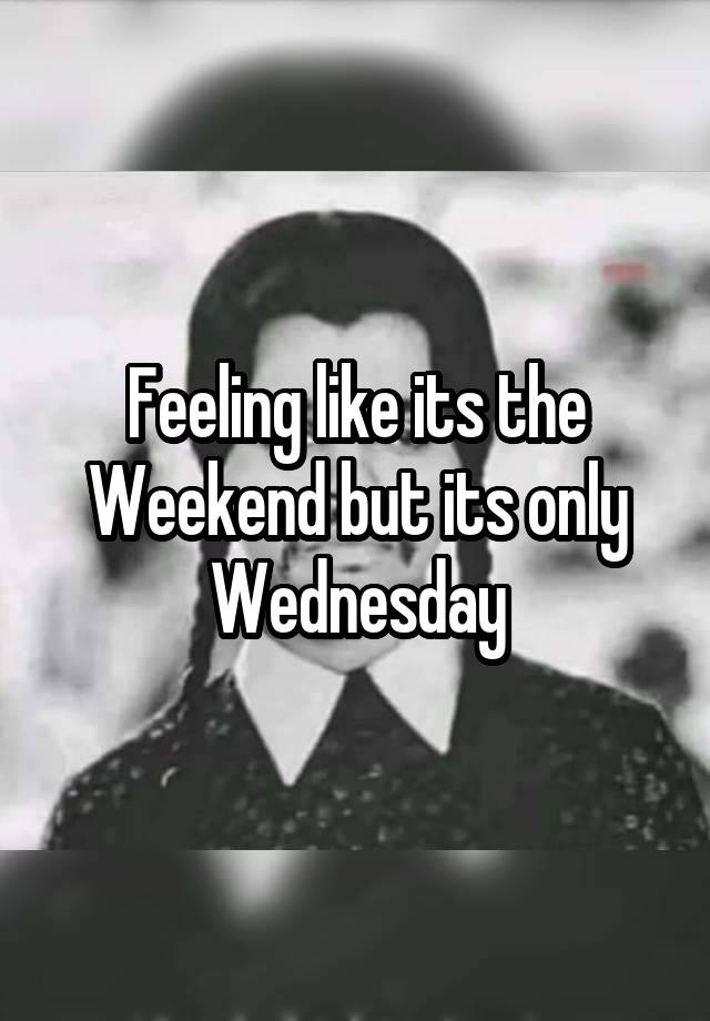 






Feeling like its the Weekend but its only Wednesday