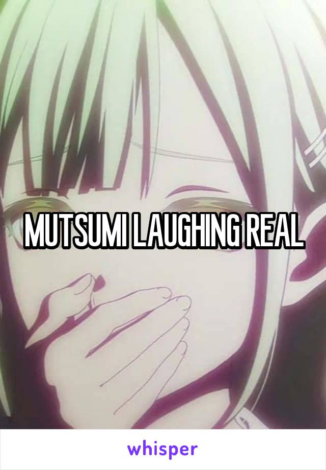 MUTSUMI LAUGHING REAL