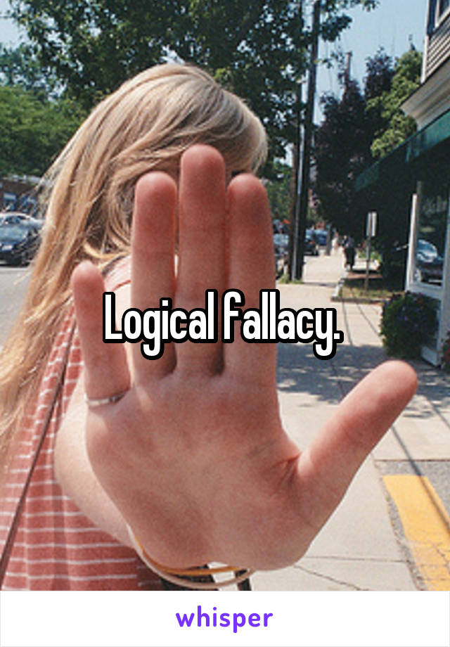 Logical fallacy. 