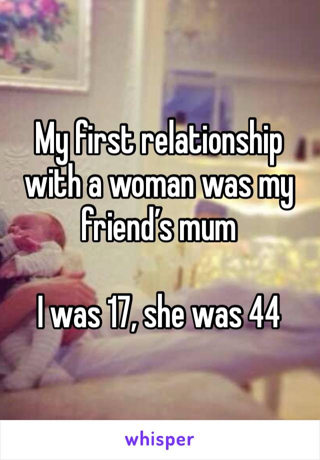 My first relationship with a woman was my friend’s mum

I was 17, she was 44