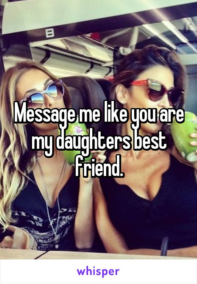 Message me like you are my daughters best friend.