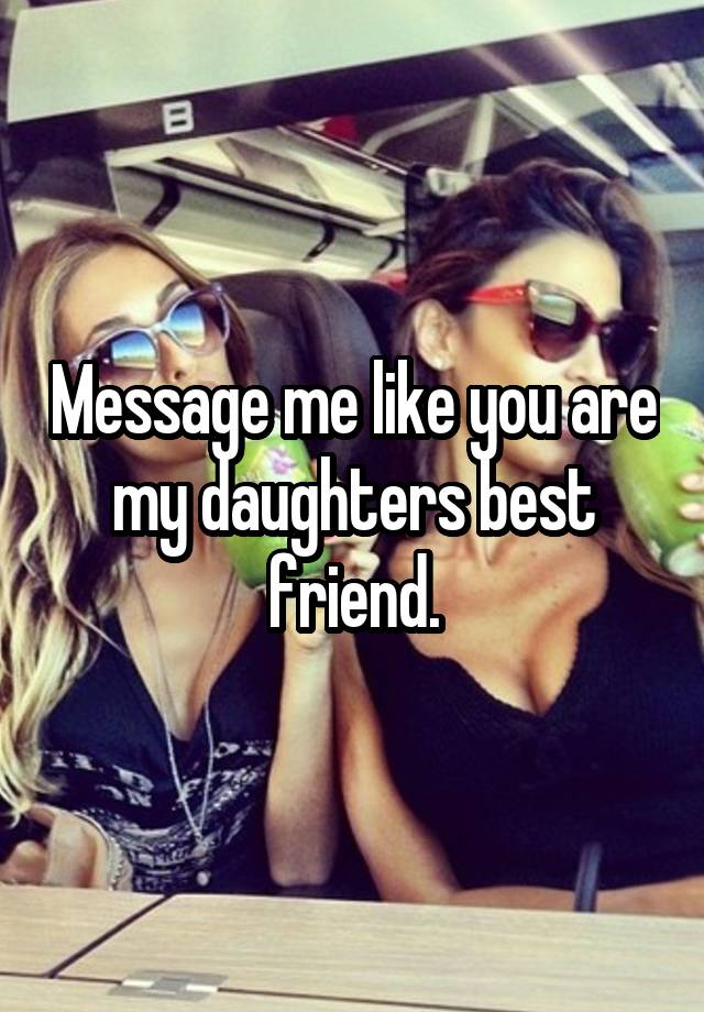 Message me like you are my daughters best friend.