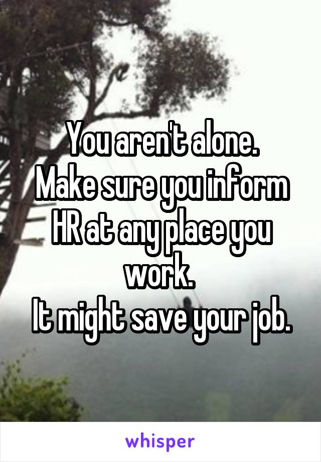 You aren't alone.
Make sure you inform HR at any place you work. 
It might save your job.