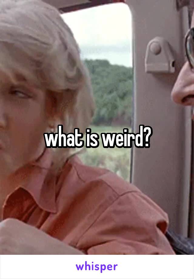 what is weird?