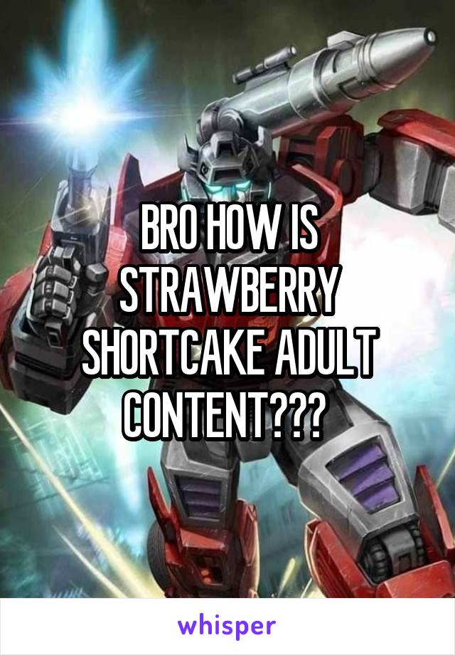 BRO HOW IS STRAWBERRY SHORTCAKE ADULT CONTENT??? 