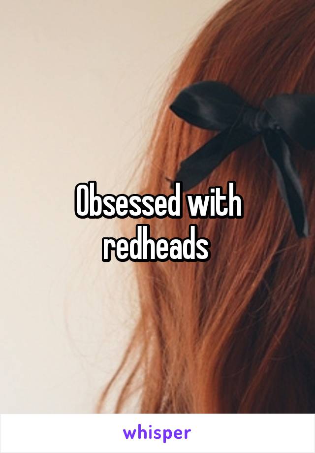 Obsessed with redheads 