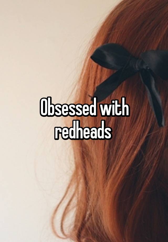 Obsessed with redheads 