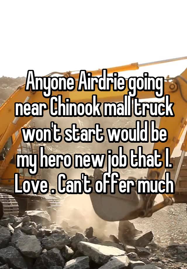 Anyone Airdrie going near Chinook mall truck won't start would be my hero new job that I. Love . Can't offer much