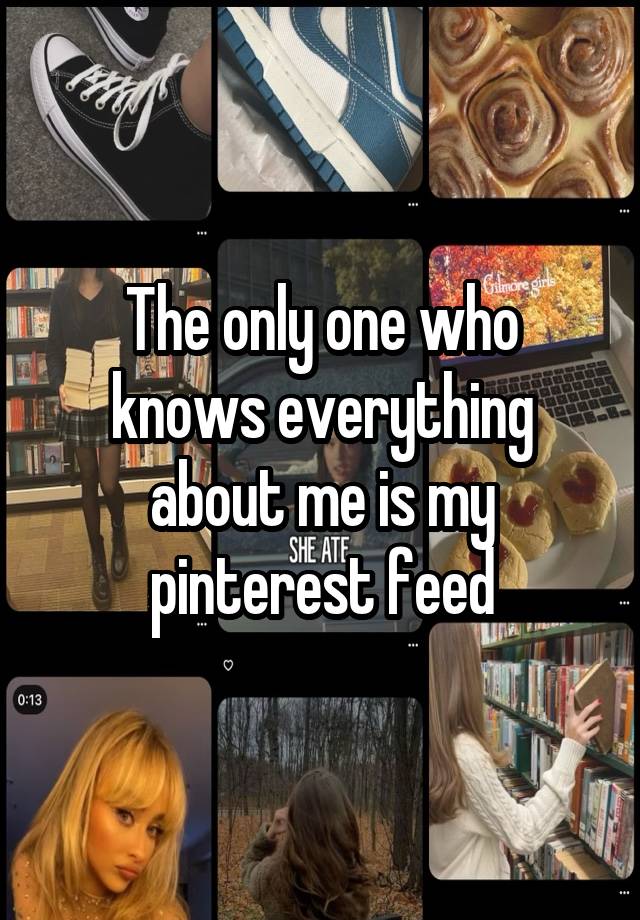 The only one who knows everything about me is my pinterest feed