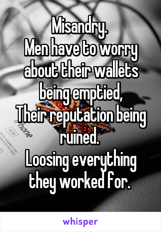 Misandry. 
Men have to worry about their wallets being emptied,
Their reputation being ruined. 
Loosing everything they worked for. 
