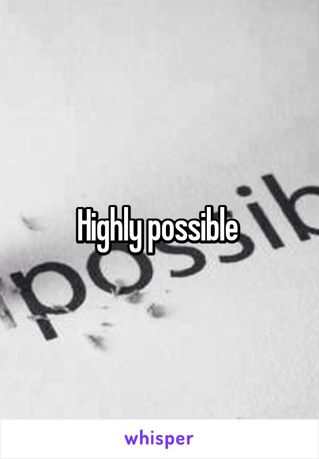 Highly possible 