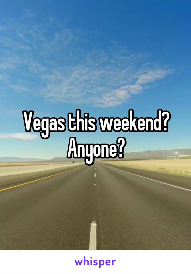 Vegas this weekend? Anyone?