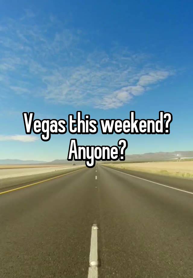 Vegas this weekend? Anyone?