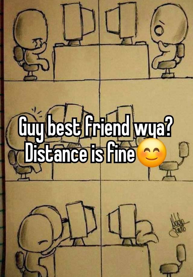 Guy best friend wya? Distance is fine😊