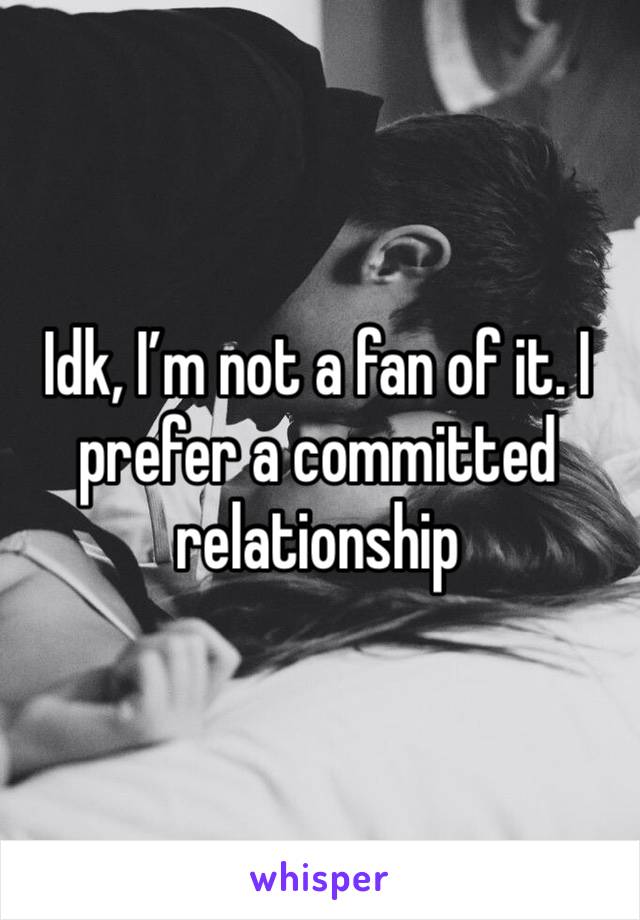 Idk, I’m not a fan of it. I prefer a committed relationship 