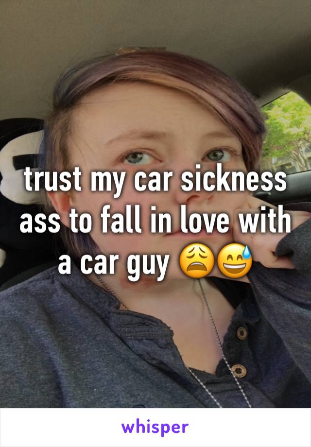 trust my car sickness ass to fall in love with a car guy 😩😅