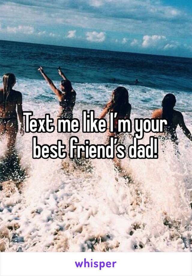 Text me like I’m your best friend’s dad!