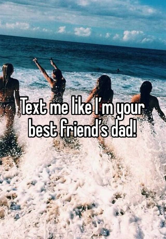 Text me like I’m your best friend’s dad!