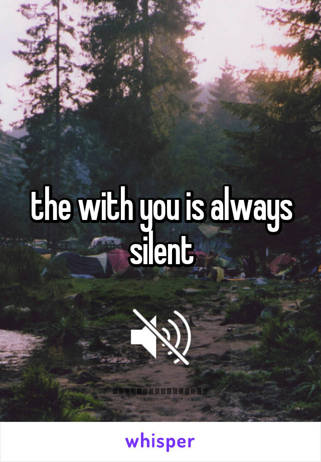 the with you is always silent
