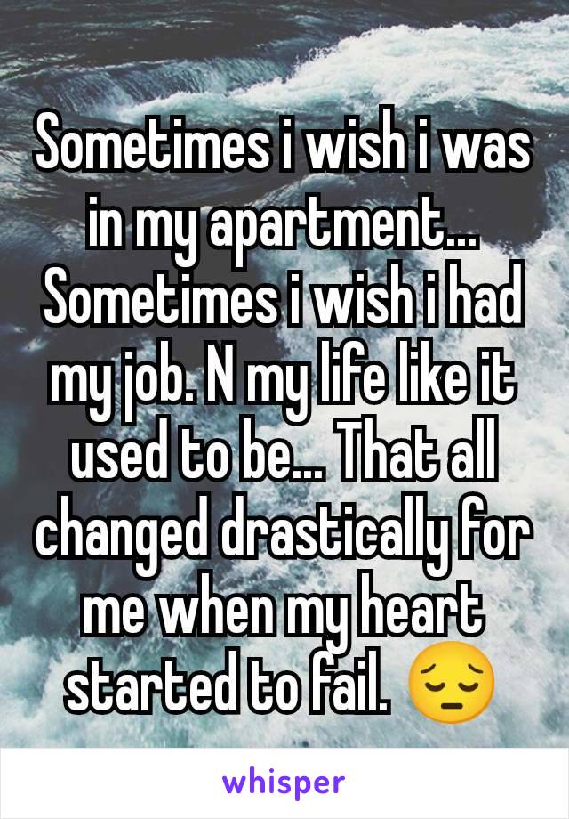 Sometimes i wish i was in my apartment... Sometimes i wish i had my job. N my life like it used to be... That all changed drastically for me when my heart started to fail. 😔