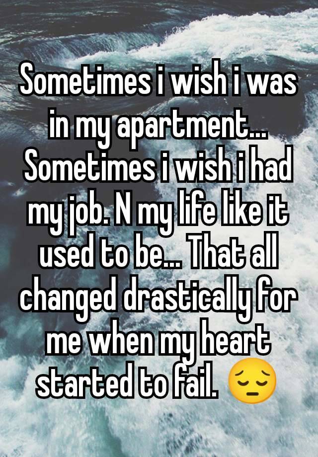 Sometimes i wish i was in my apartment... Sometimes i wish i had my job. N my life like it used to be... That all changed drastically for me when my heart started to fail. 😔