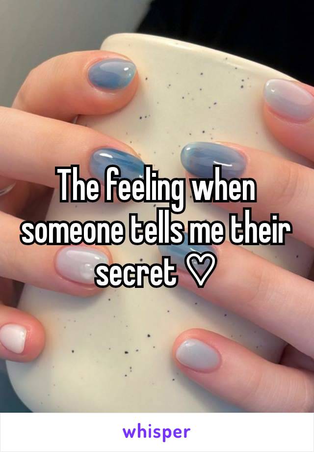 The feeling when someone tells me their secret ♡