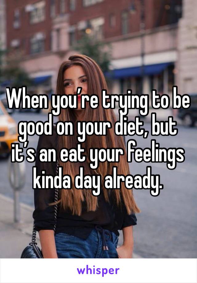 When you’re trying to be good on your diet, but it’s an eat your feelings kinda day already. 