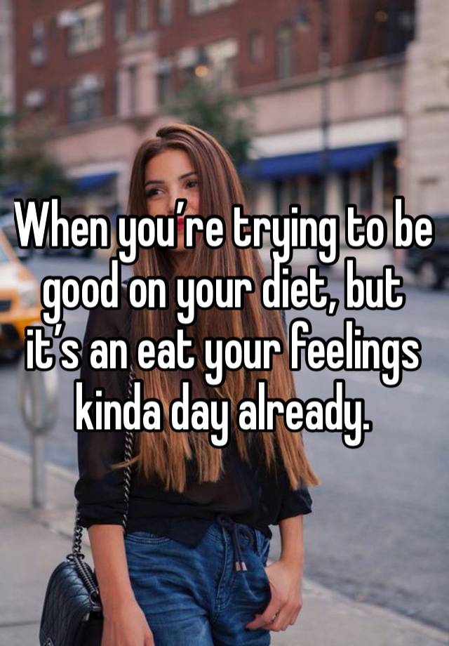 When you’re trying to be good on your diet, but it’s an eat your feelings kinda day already. 