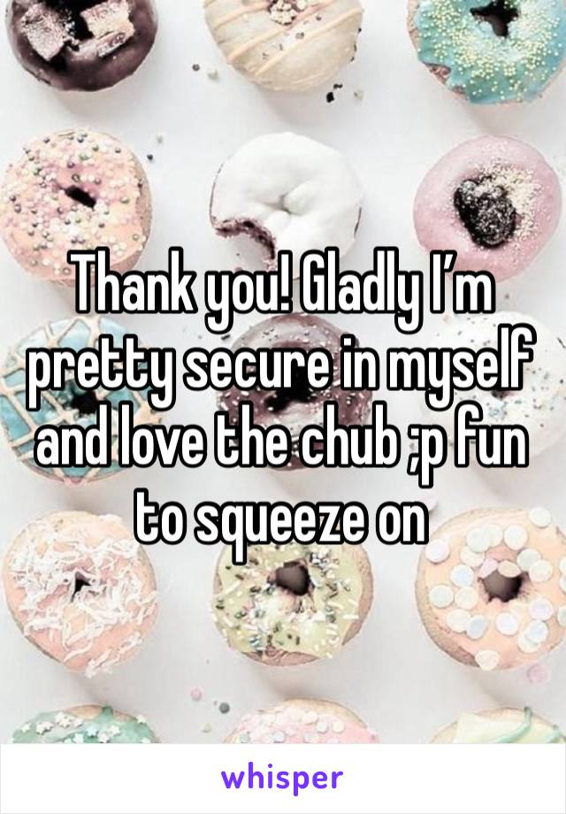 Thank you! Gladly I’m pretty secure in myself and love the chub ;p fun to squeeze on 