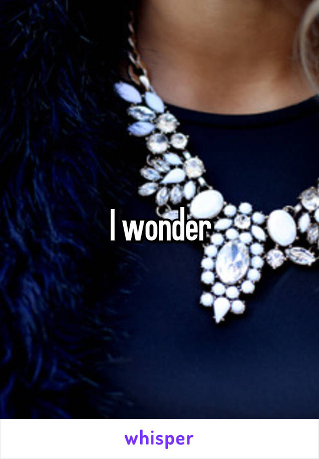 I wonder