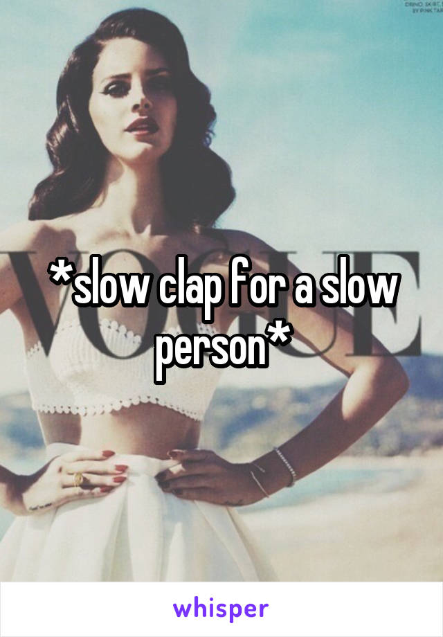 *slow clap for a slow person*