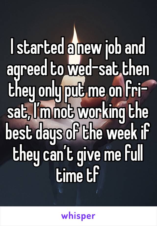 I started a new job and agreed to wed-sat then they only put me on fri-sat, I’m not working the best days of the week if they can’t give me full time tf 