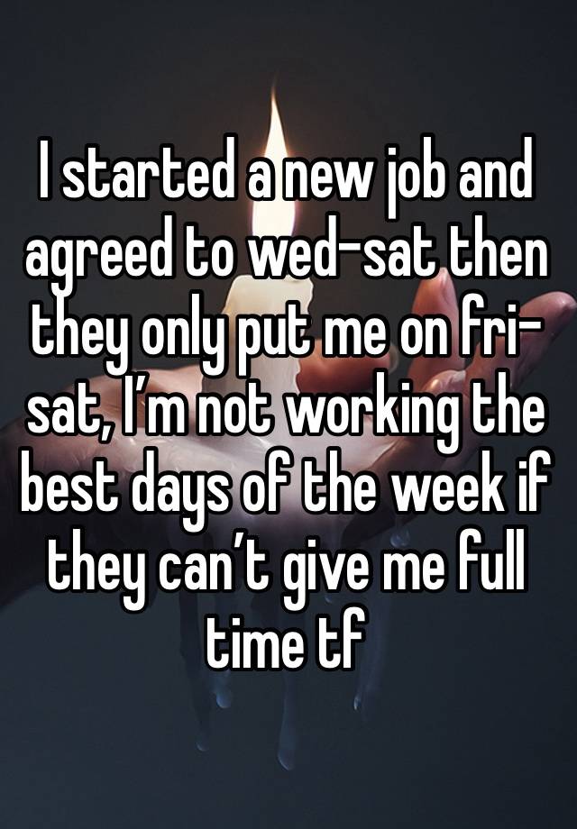 I started a new job and agreed to wed-sat then they only put me on fri-sat, I’m not working the best days of the week if they can’t give me full time tf 