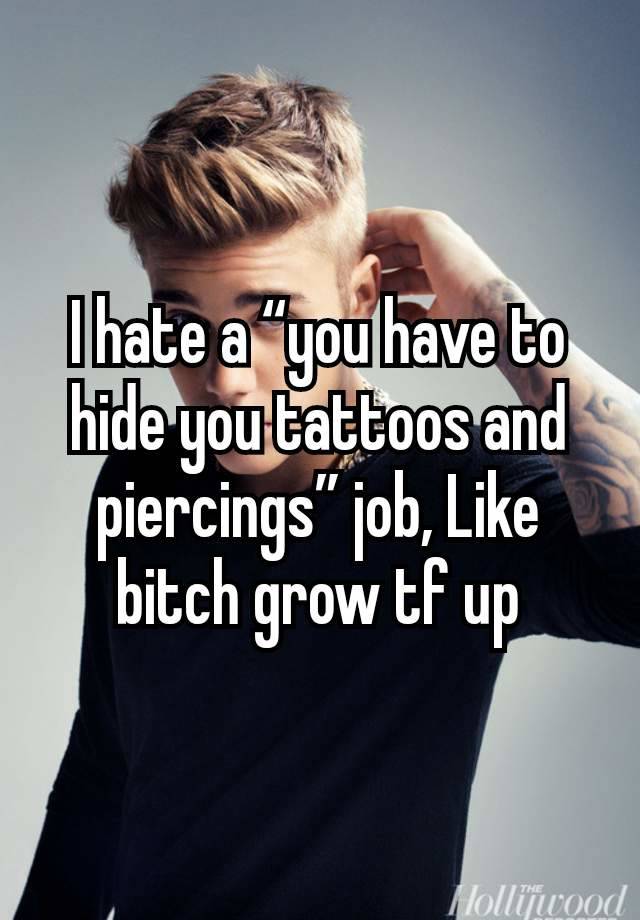 I hate a “you have to hide you tattoos and piercings” job, Like bitch grow tf up