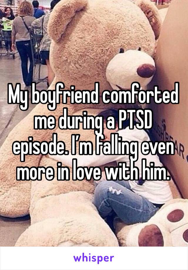 My boyfriend comforted me during a PTSD episode. I’m falling even more in love with him.