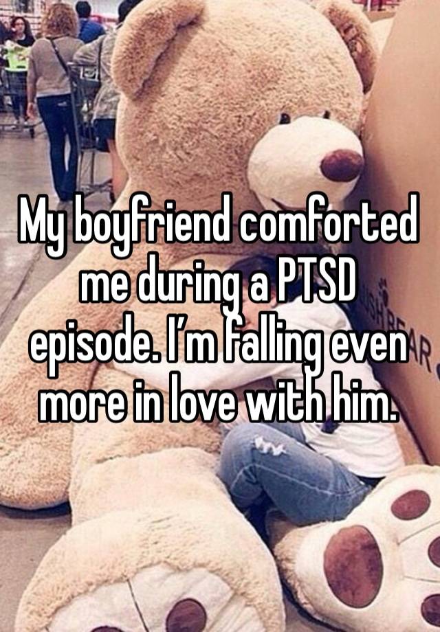 My boyfriend comforted me during a PTSD episode. I’m falling even more in love with him.