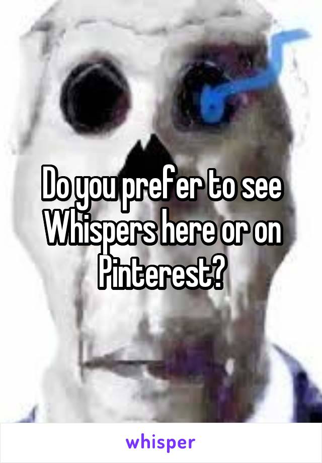 Do you prefer to see Whispers here or on Pinterest?