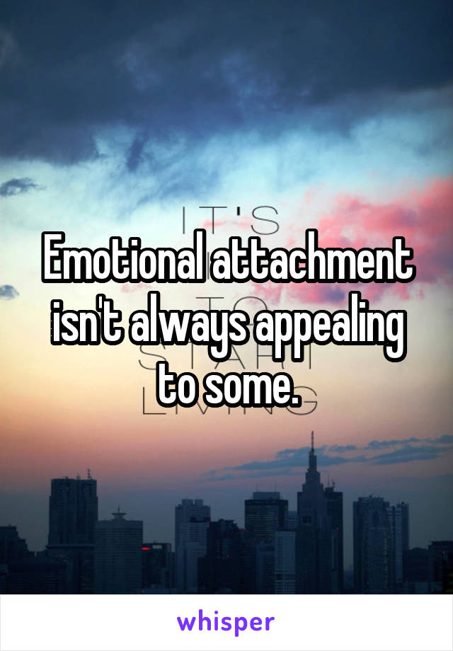 Emotional attachment isn't always appealing to some.