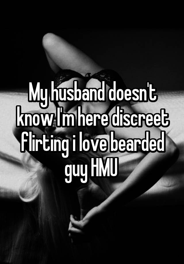 My husband doesn't know I'm here discreet flirting i love bearded guy HMU 