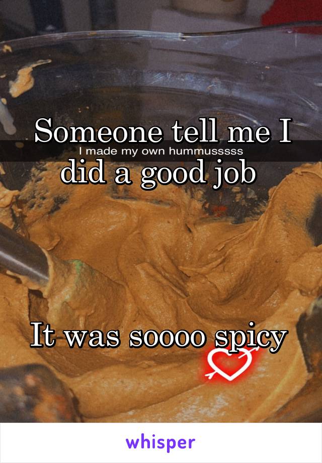 Someone tell me I did a good job 



It was soooo spicy 