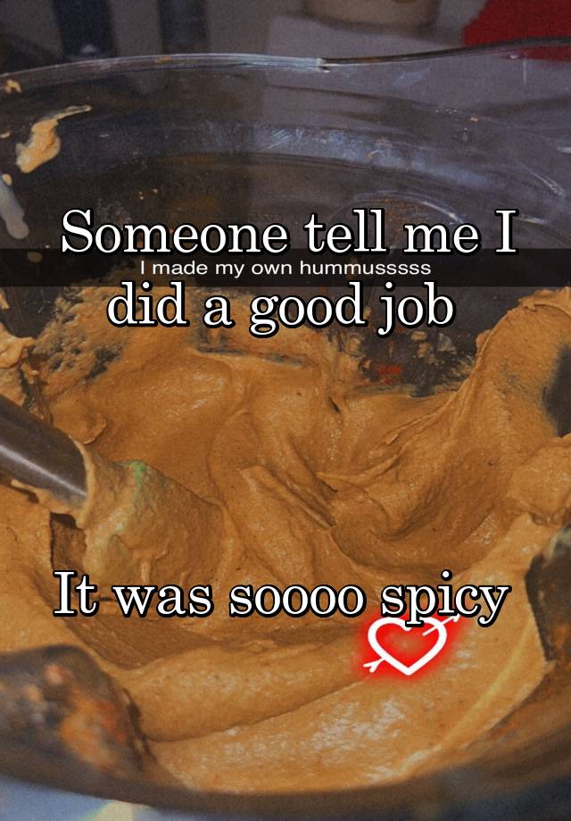 Someone tell me I did a good job 



It was soooo spicy 