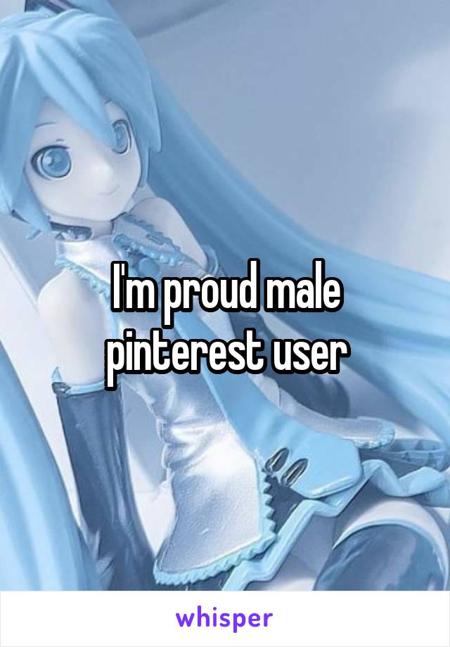 I'm proud male pinterest user